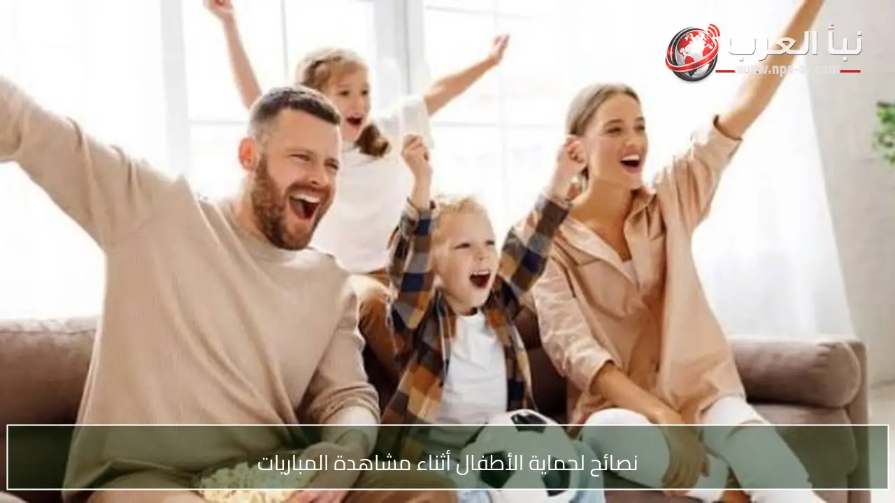 نصائح لحماية الأطفال أثناء مشاهدة المباريات