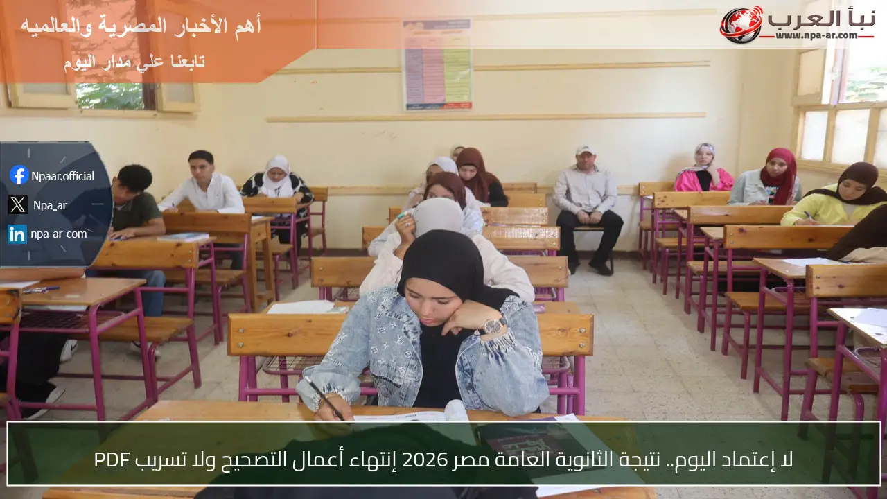 لا إعتماد اليوم.. نتيجة الثانوية العامة مصر 2026 إنتهاء أعمال التصحيح ولا تسريب PDF
