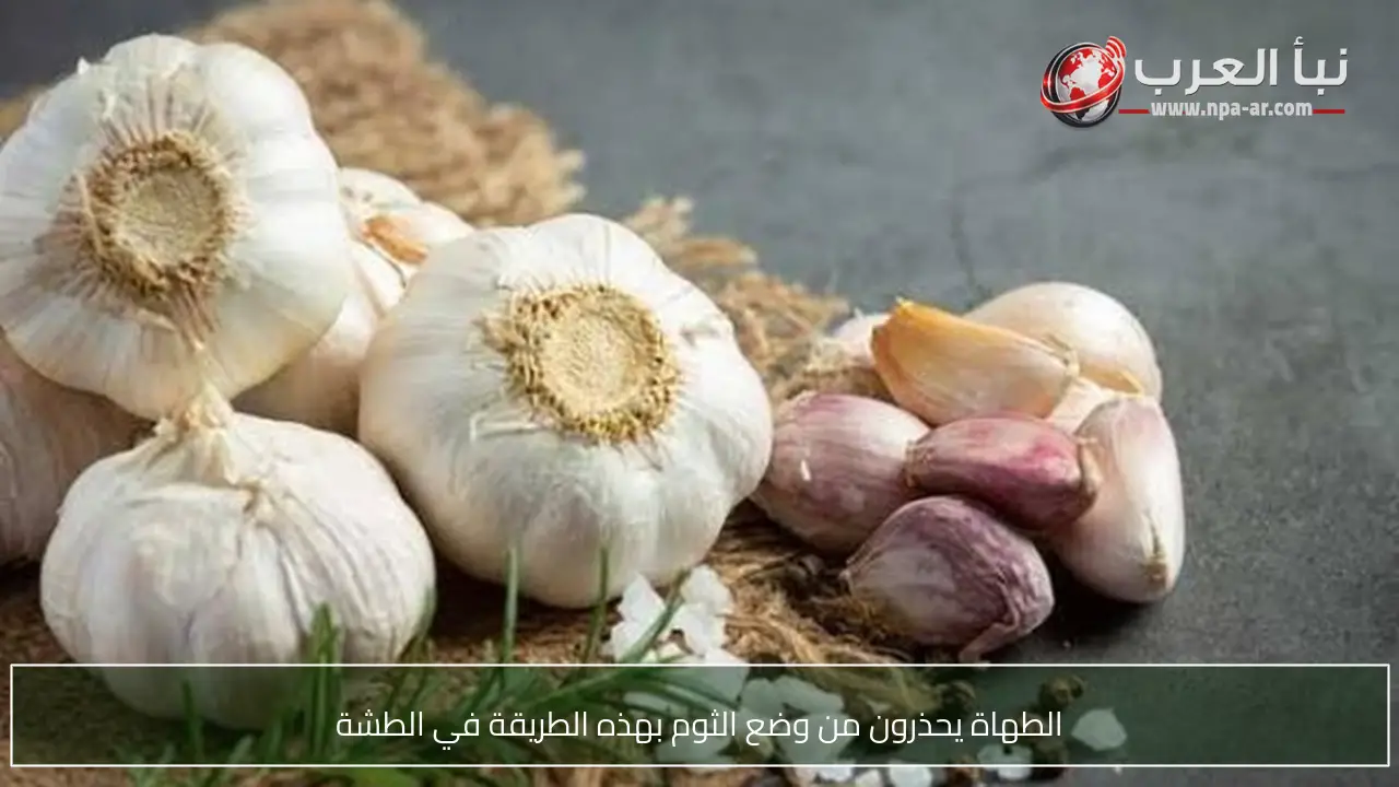 الطهاة يحذرون من وضع الثوم بهذه الطريقة في الطشة