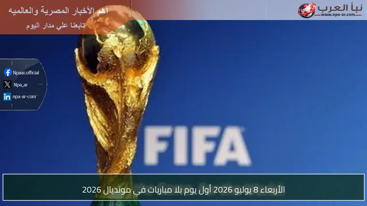 الأربعاء 8 يوليو 2026 أول يوم بلا مباريات في مونديال 2026