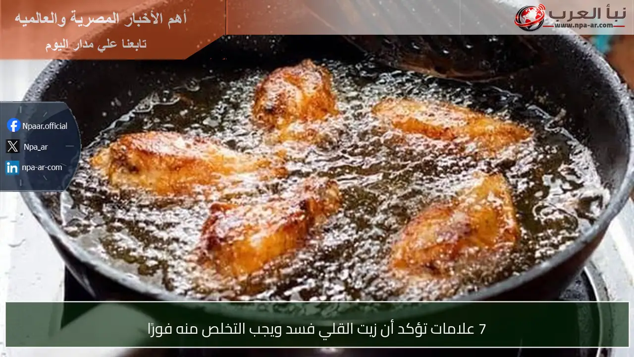 7 علامات تؤكد أن زيت القلي فسد ويجب التخلص منه فورًا
