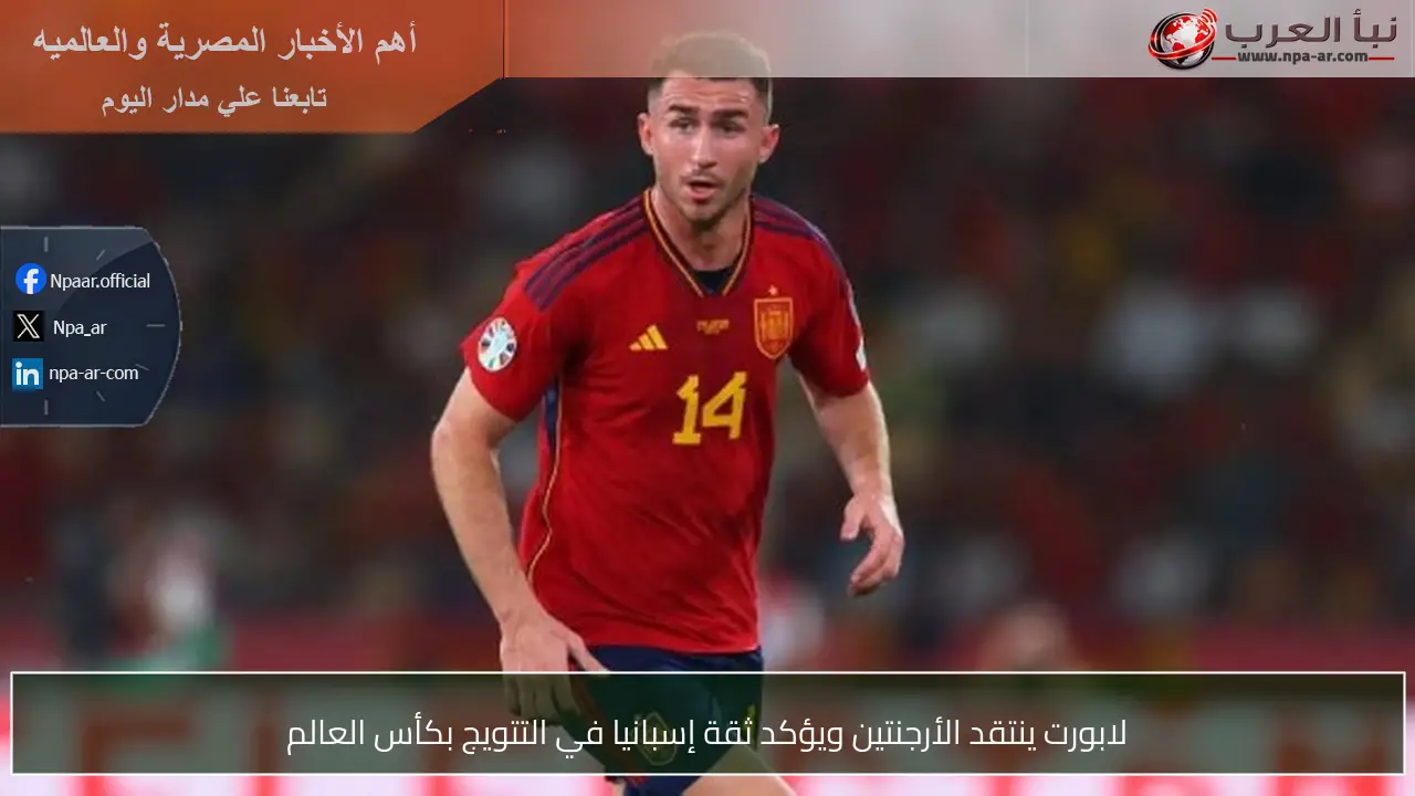لابورت ينتقد الأرجنتين ويؤكد ثقة إسبانيا في التتويج بكأس العالم