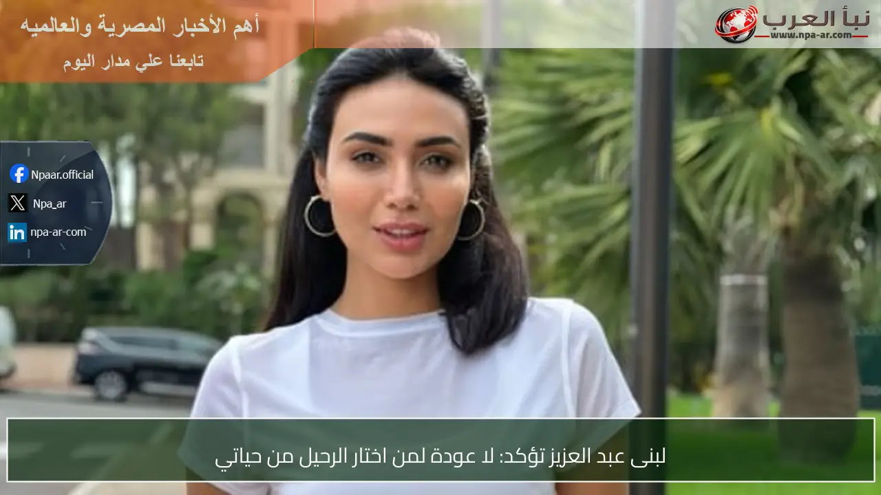 لبنى عبد العزيز تؤكد: لا عودة لمن اختار الرحيل من حياتي