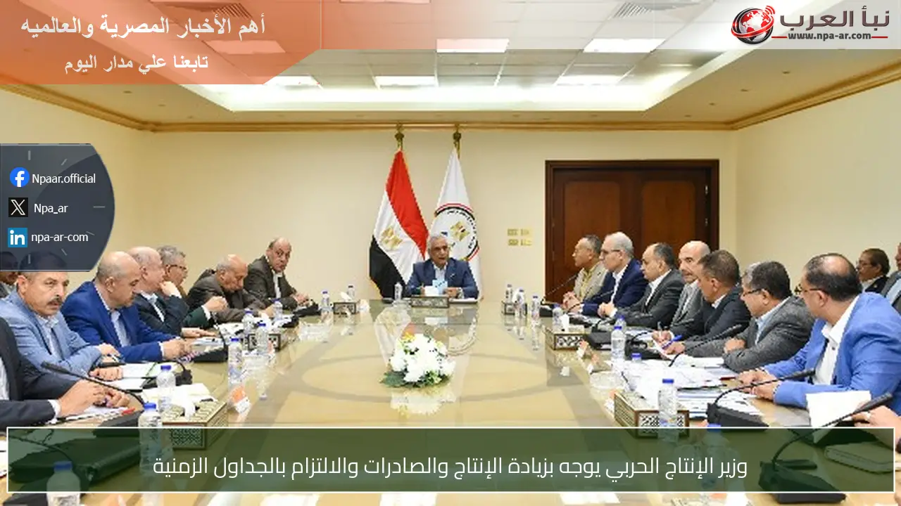وزير الإنتاج الحربي يوجه بزيادة الإنتاج والصادرات والالتزام بالجداول الزمنية