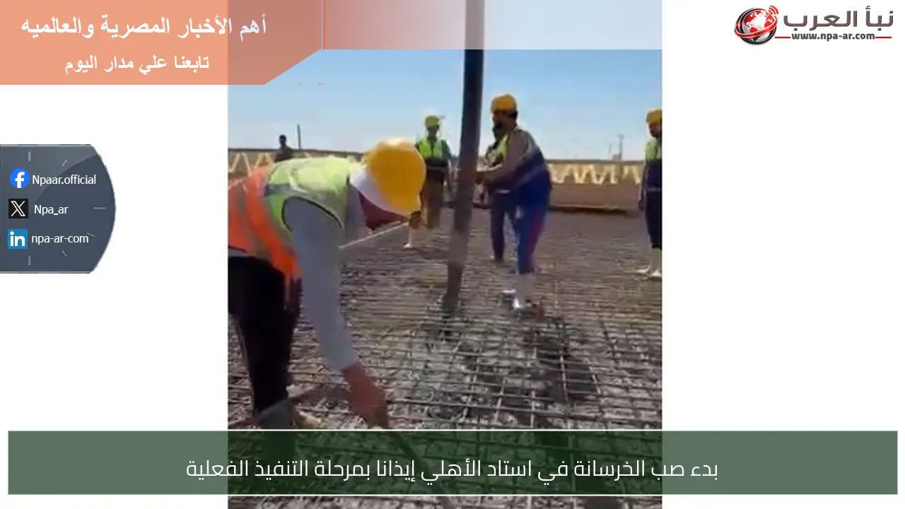 بدء صب الخرسانة في استاد الأهلي إيذانا بمرحلة التنفيذ الفعلية