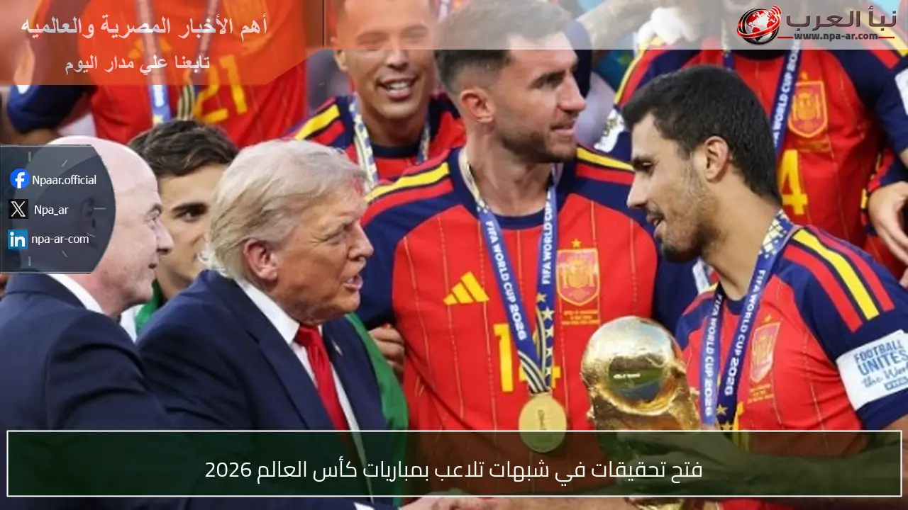 فتح تحقيقات في شبهات تلاعب بمباريات كأس العالم 2026
