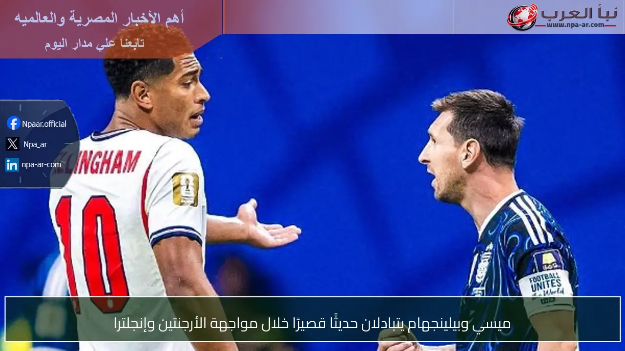 ميسي وبيلينجهام يتبادلان حديثًا قصيرًا خلال مواجهة الأرجنتين وإنجلترا