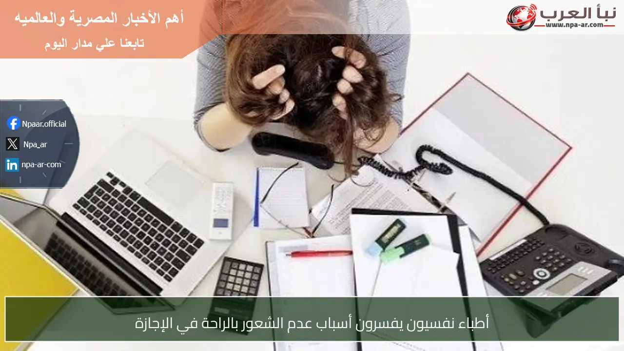 أطباء نفسيون يفسرون أسباب عدم الشعور بالراحة في الإجازة