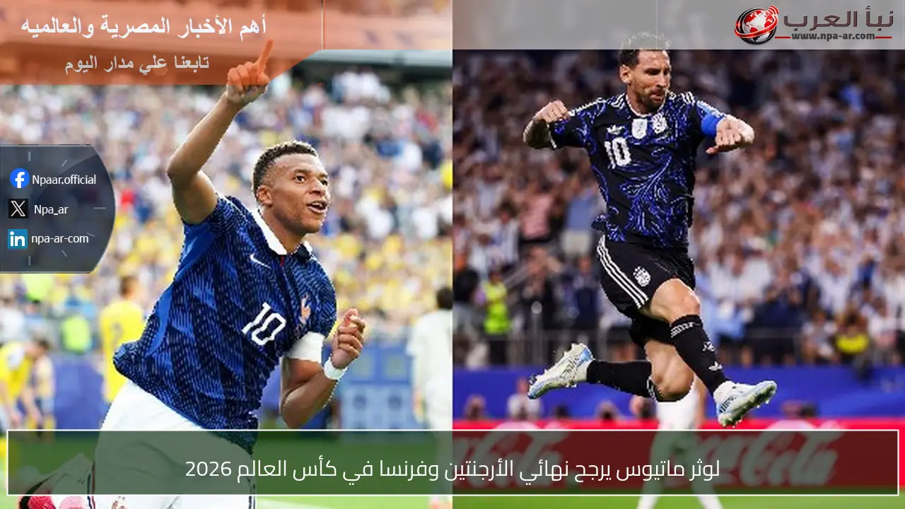 لوثر ماتيوس يرجح نهائي الأرجنتين وفرنسا في كأس العالم 2026
