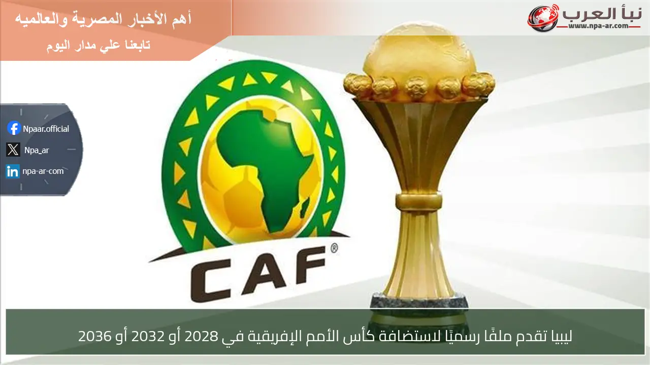 ليبيا تقدم ملفًا رسميًا لاستضافة كأس الأمم الإفريقية في 2028 أو 2032 أو 2036