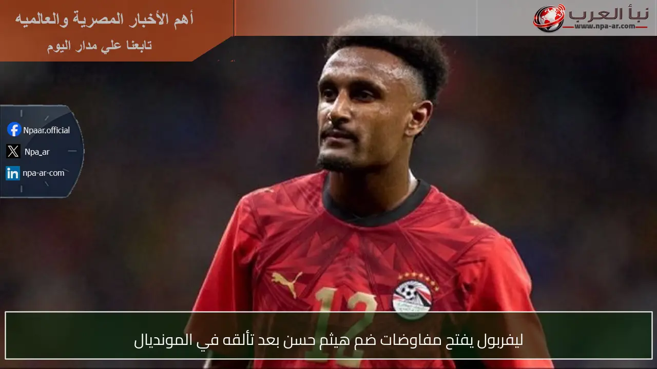 ليفربول يفتح مفاوضات ضم هيثم حسن بعد تألقه في المونديال