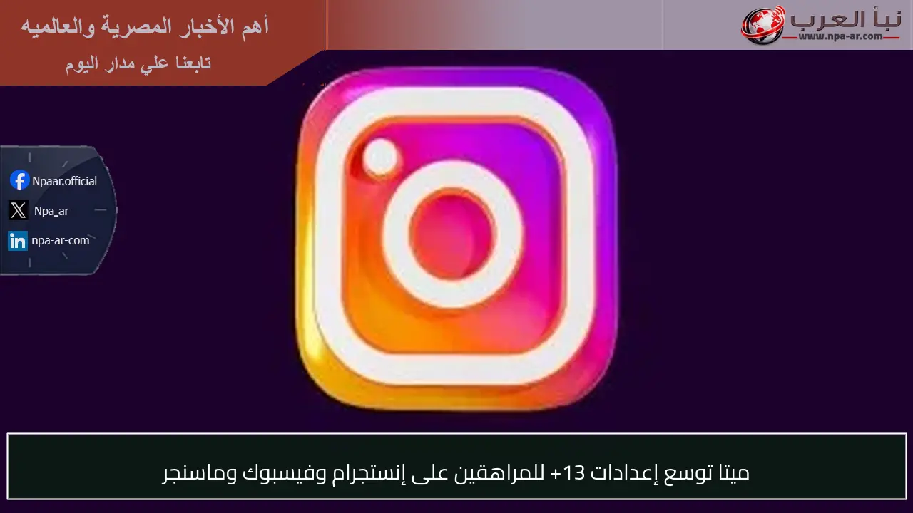ميتا توسع إعدادات 13+ للمراهقين على إنستجرام وفيسبوك وماسنجر