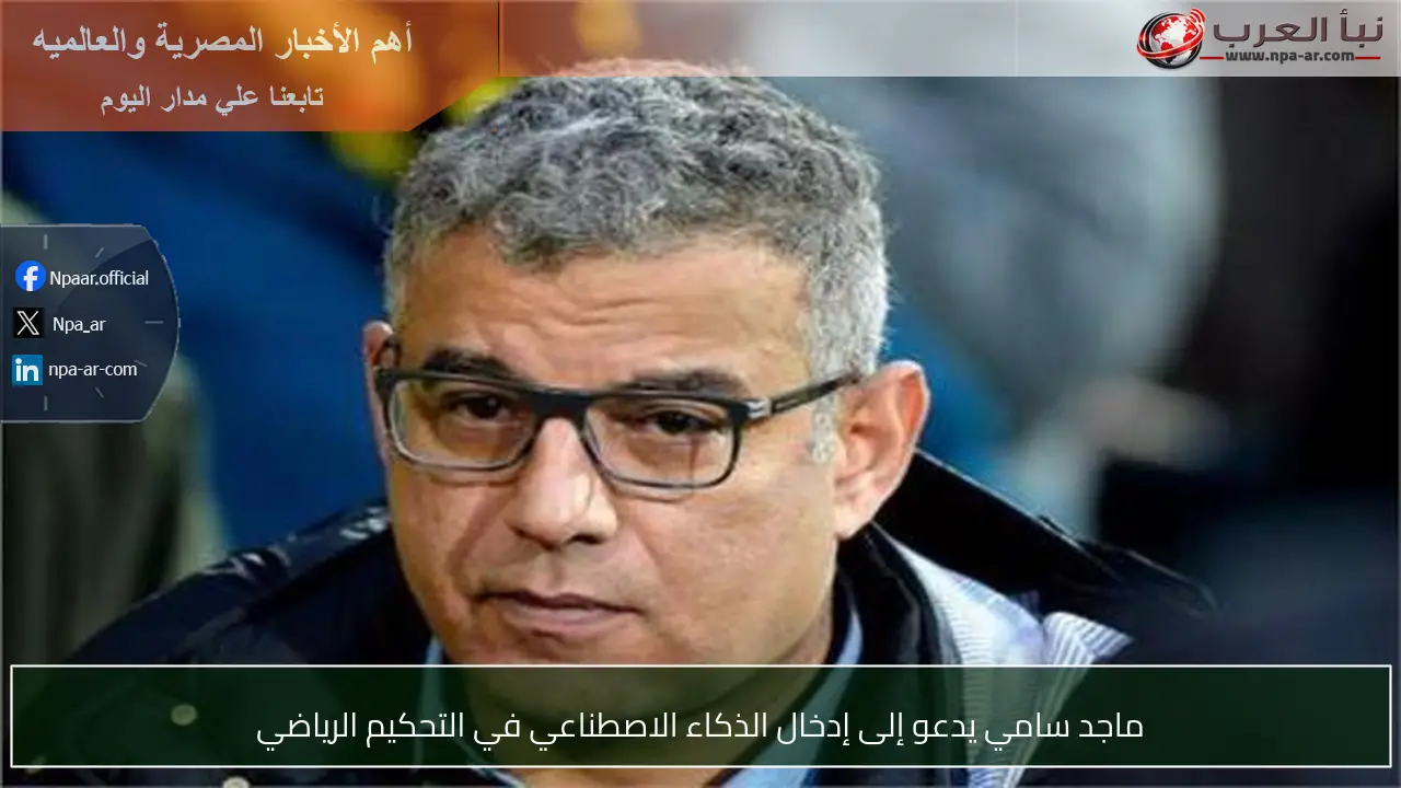 ماجد سامي يدعو إلى إدخال الذكاء الاصطناعي في التحكيم الرياضي