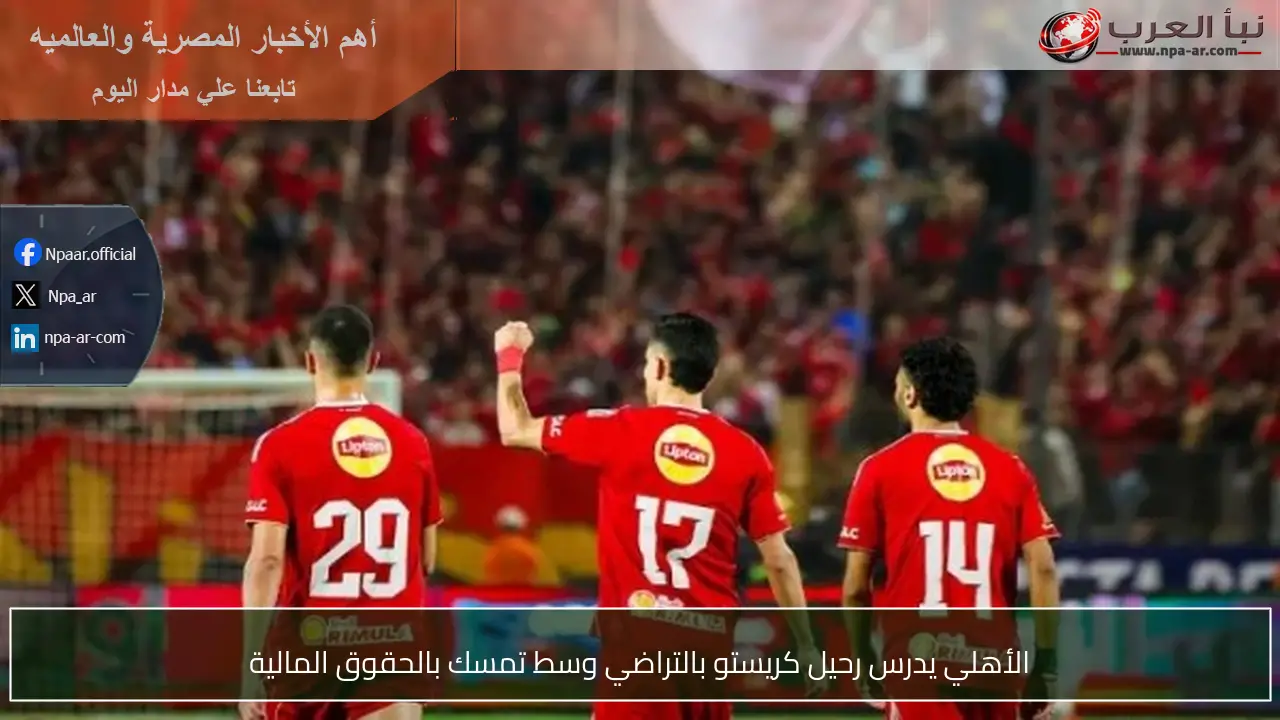 الأهلي يدرس رحيل كريستو بالتراضي وسط تمسك بالحقوق المالية