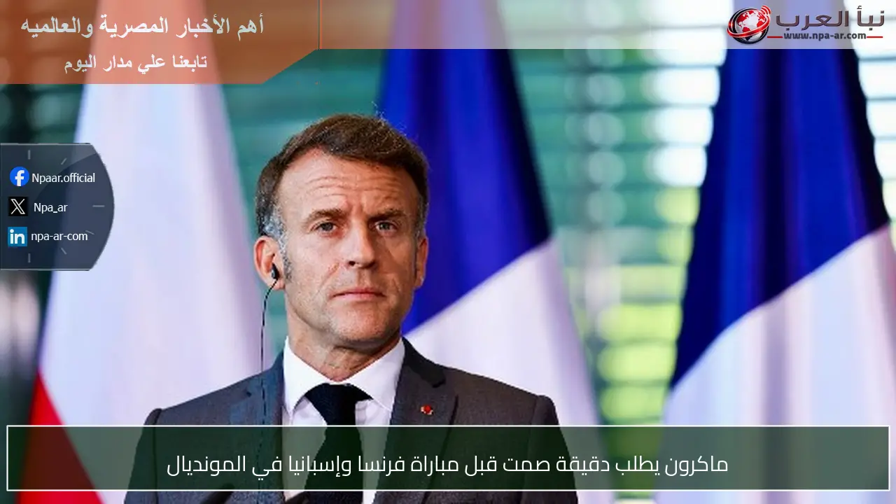ماكرون يطلب دقيقة صمت قبل مباراة فرنسا وإسبانيا في المونديال