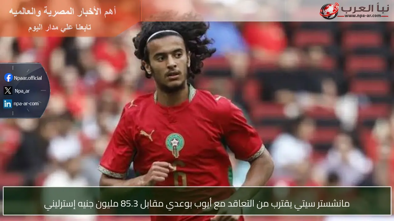 مانشستر سيتي يقترب من التعاقد مع أيوب بوعدي مقابل 85.3 مليون جنيه إسترليني
