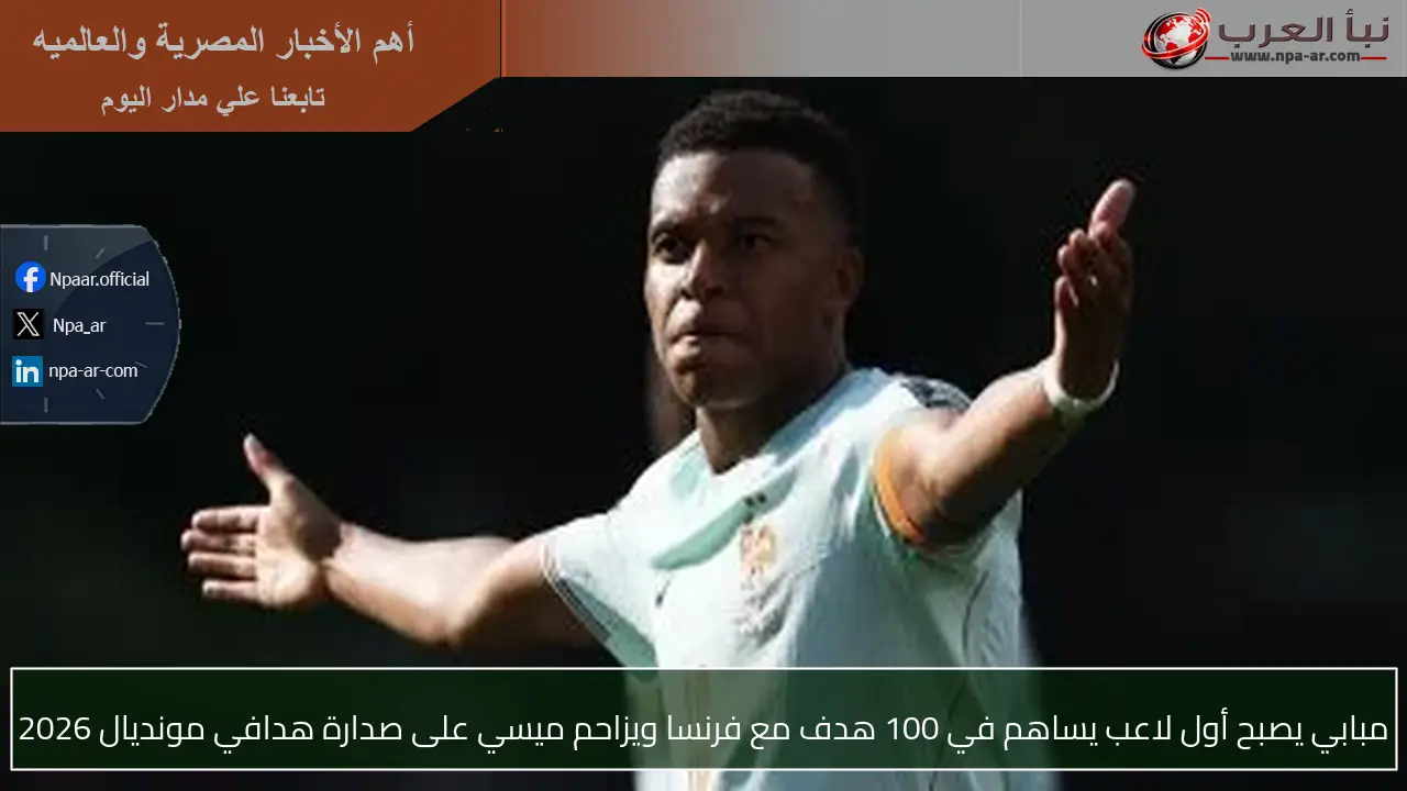 مبابي يصبح أول لاعب يساهم في 100 هدف مع فرنسا ويزاحم ميسي على صدارة هدافي مونديال 2026