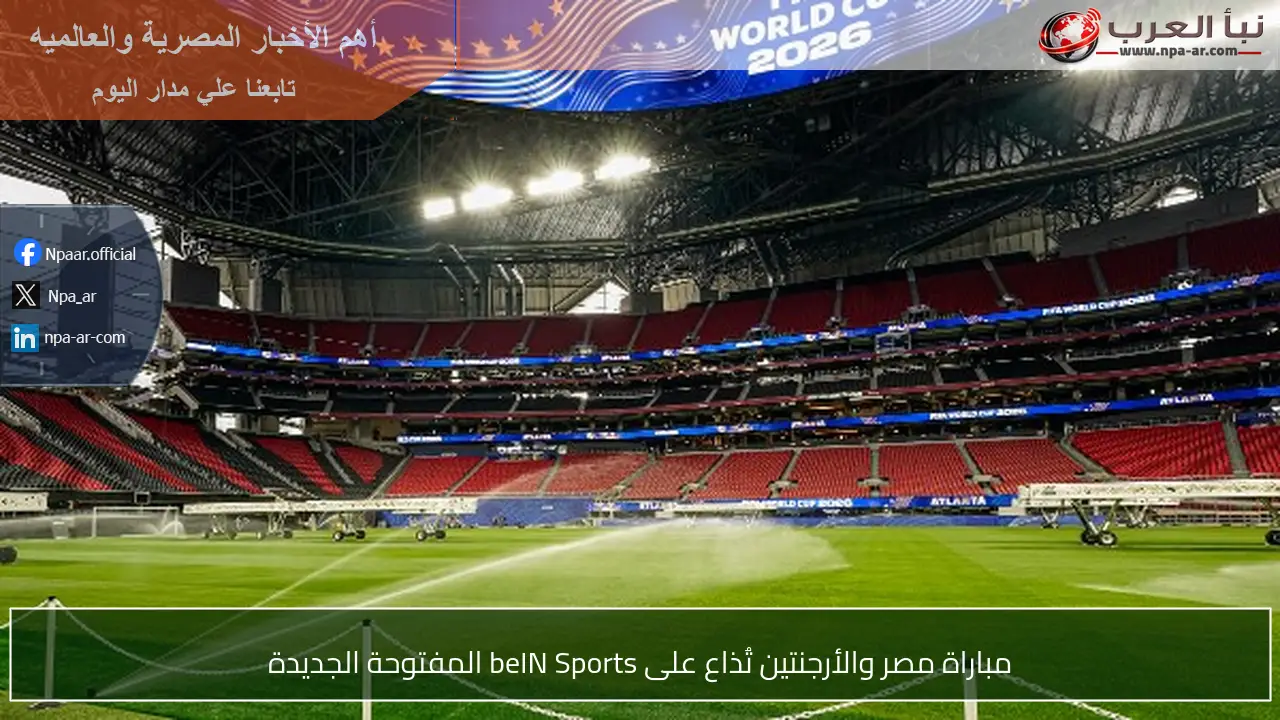 مباراة مصر والأرجنتين تُذاع على beIN Sports المفتوحة الجديدة
