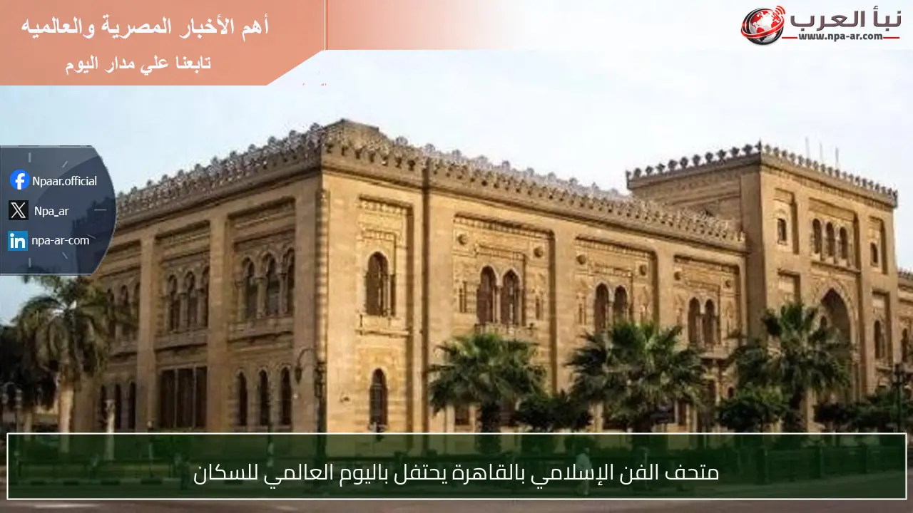 متحف الفن الإسلامي بالقاهرة يحتفل باليوم العالمي للسكان