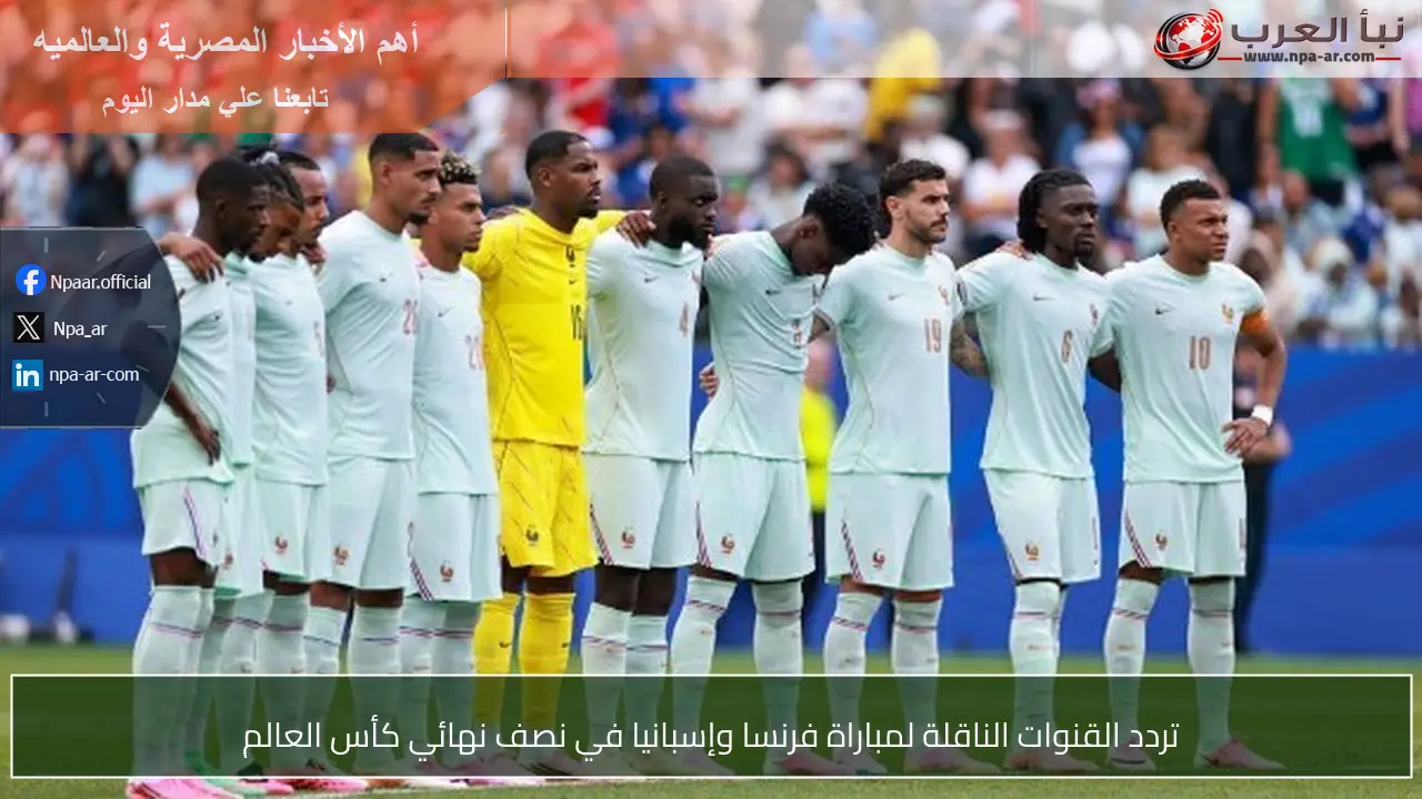 تردد القنوات الناقلة لمباراة فرنسا وإسبانيا في نصف نهائي كأس العالم
