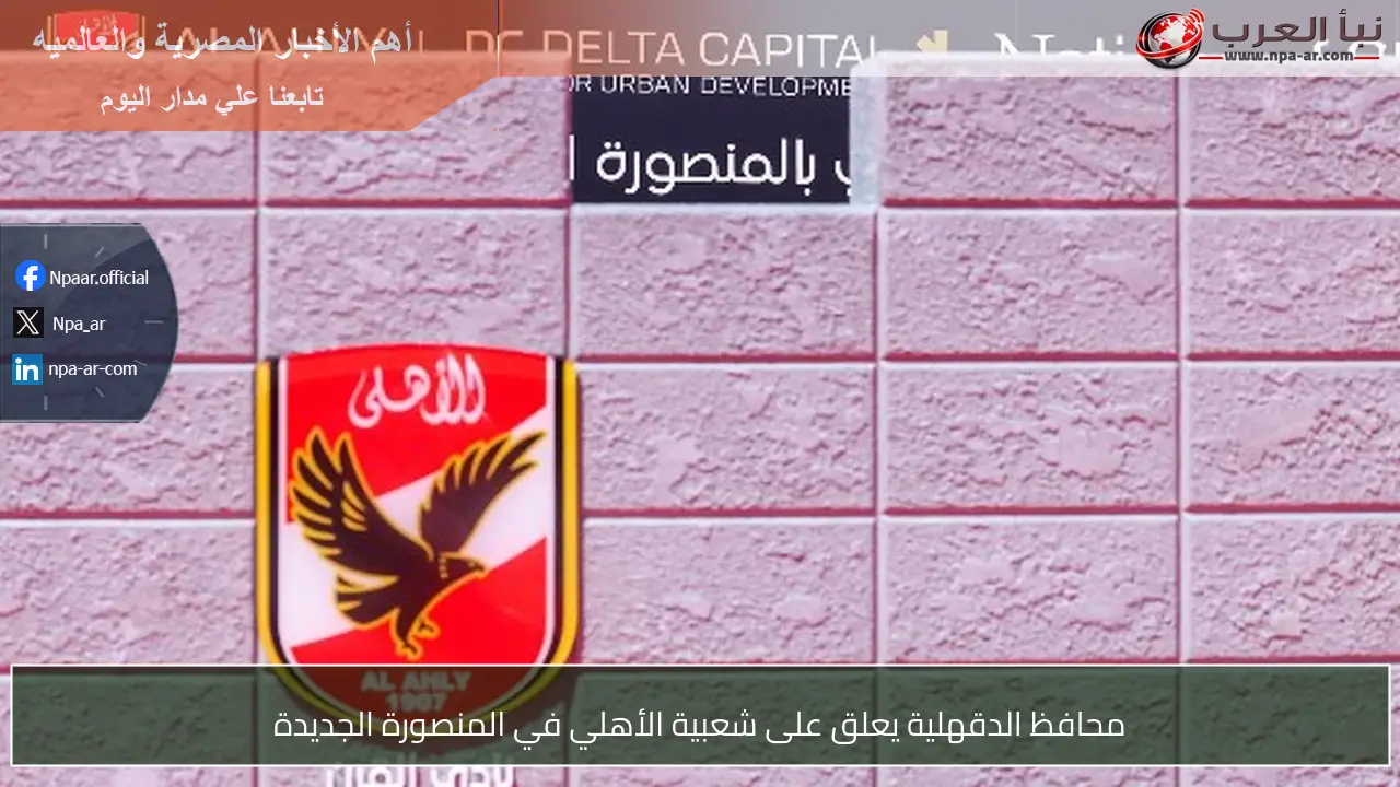 محافظ الدقهلية يعلق على شعبية الأهلي في المنصورة الجديدة