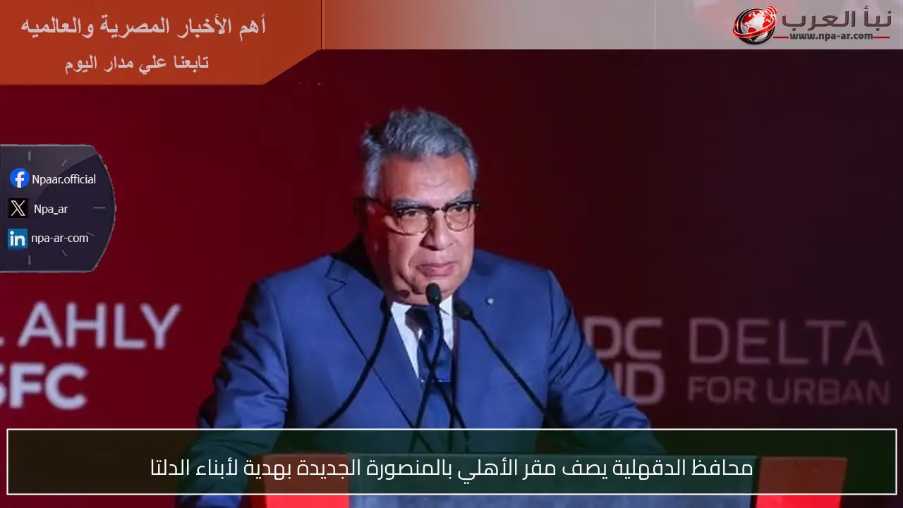 محافظ الدقهلية يصف مقر الأهلي بالمنصورة الجديدة بهدية لأبناء الدلتا