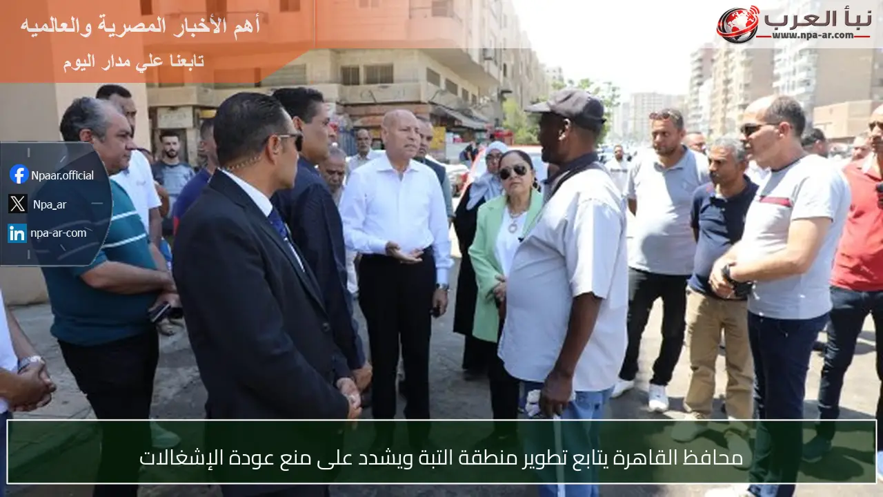محافظ القاهرة يتابع تطوير منطقة التبة ويشدد على منع عودة الإشغالات