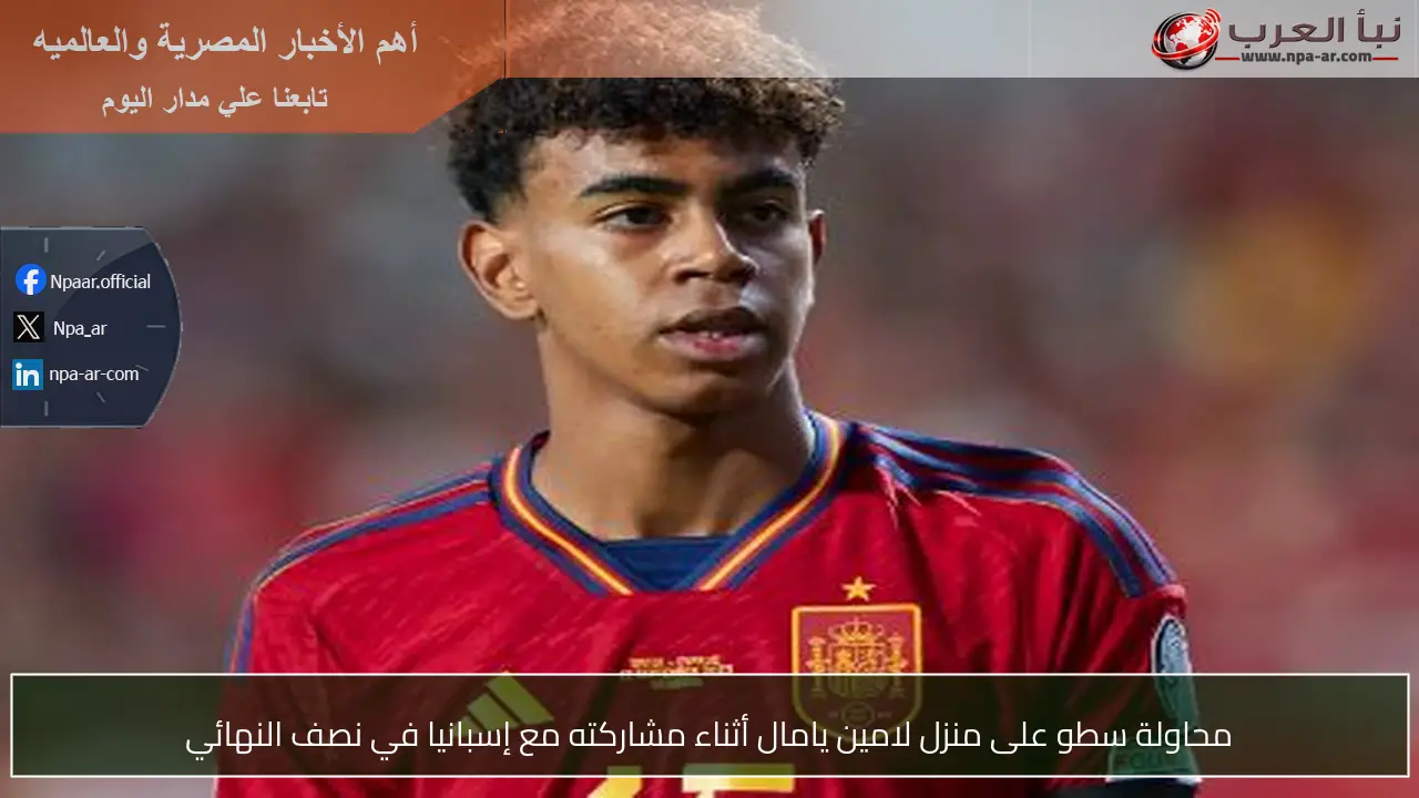 محاولة سطو على منزل لامين يامال أثناء مشاركته مع إسبانيا في نصف النهائي