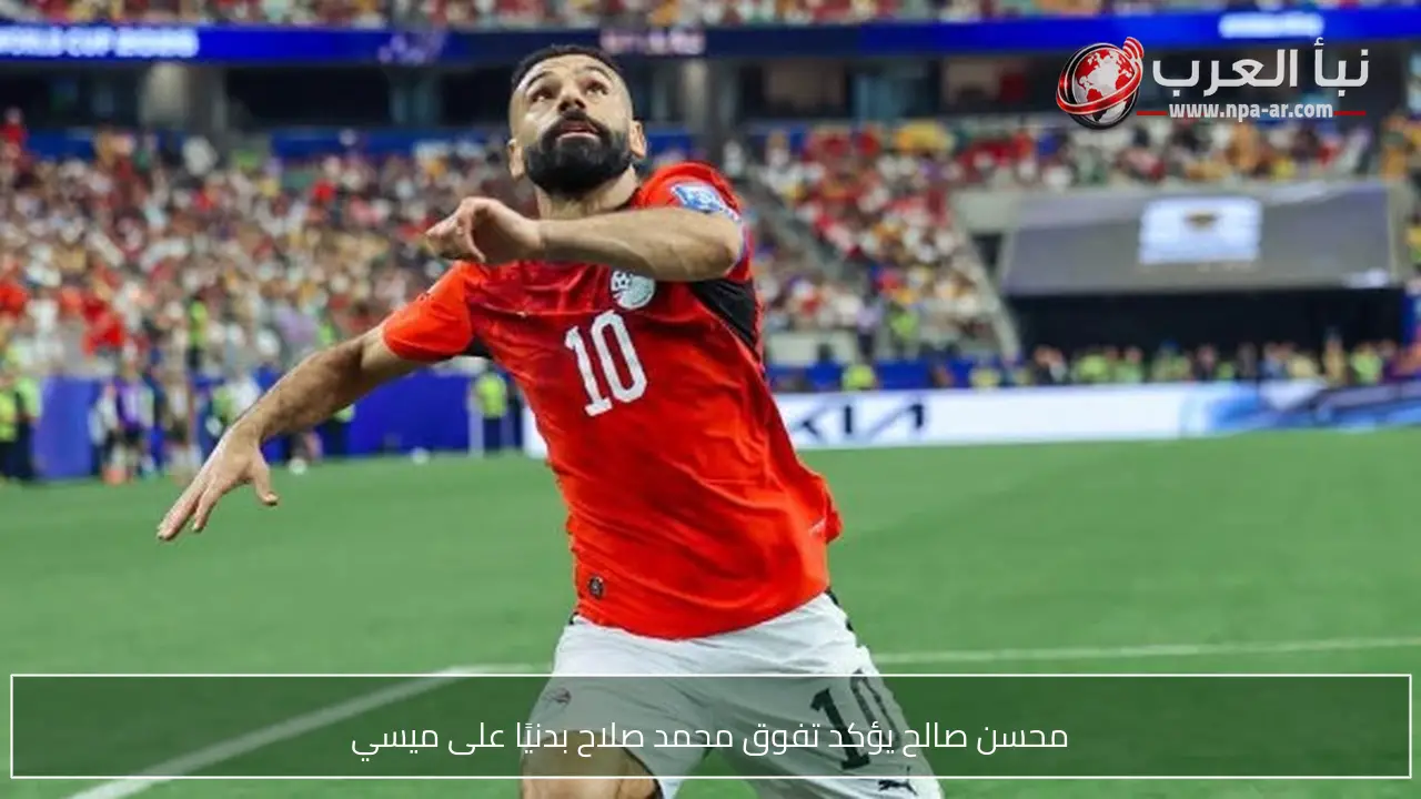 محسن صالح يؤكد تفوق محمد صلاح بدنيًا على ميسي