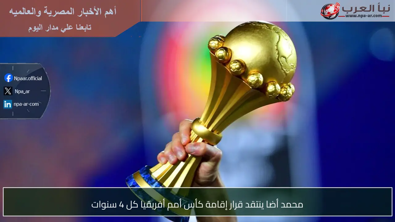 محمد أضا ينتقد قرار إقامة كأس أمم أفريقيا كل 4 سنوات