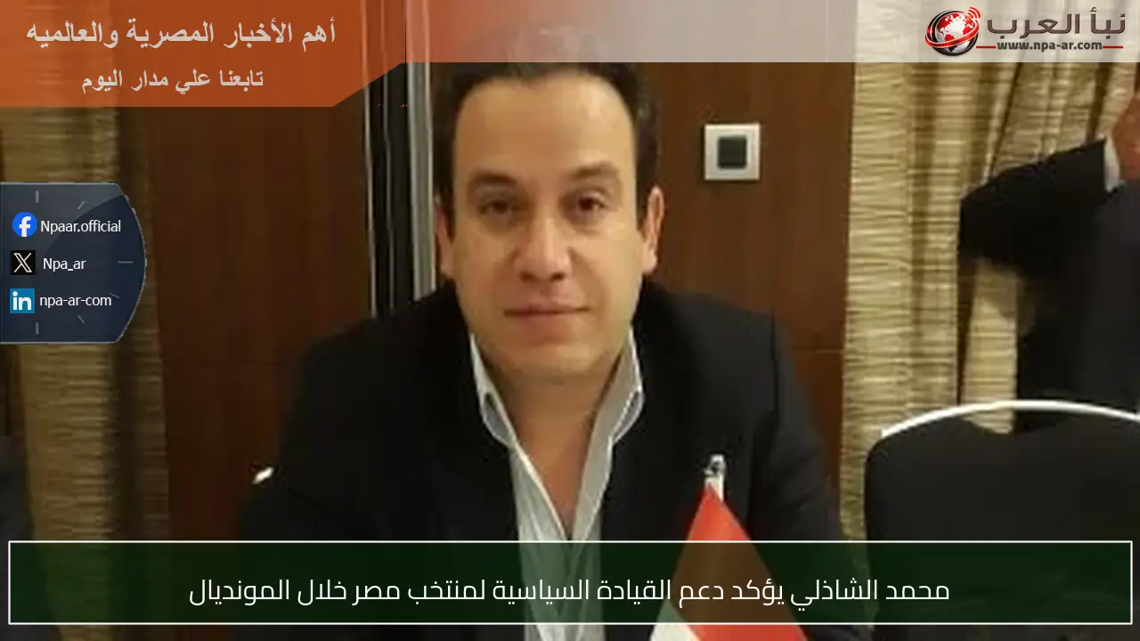 محمد الشاذلي يؤكد دعم القيادة السياسية لمنتخب مصر خلال المونديال