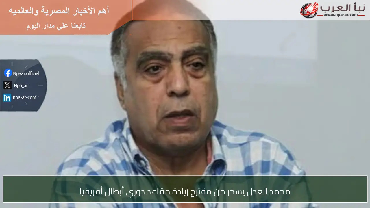 محمد العدل يسخر من مقترح زيادة مقاعد دوري أبطال أفريقيا
