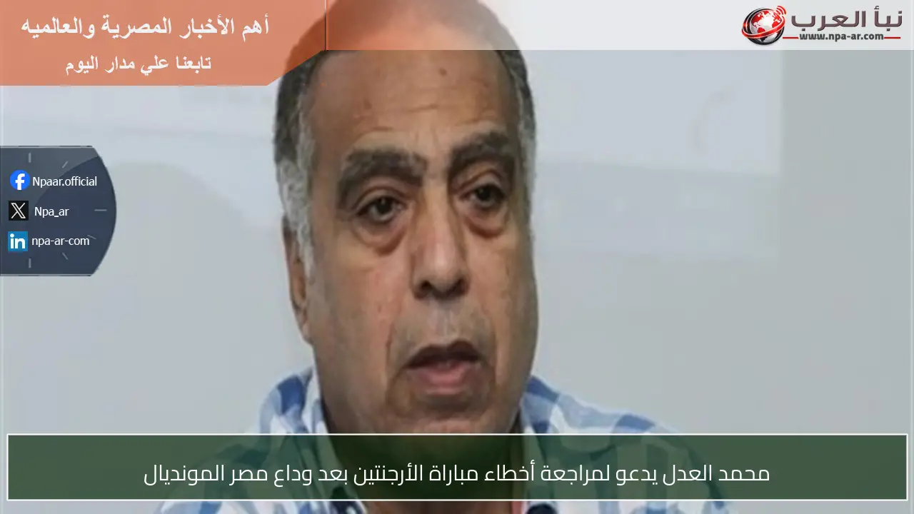 محمد العدل يدعو لمراجعة أخطاء مباراة الأرجنتين بعد وداع مصر المونديال