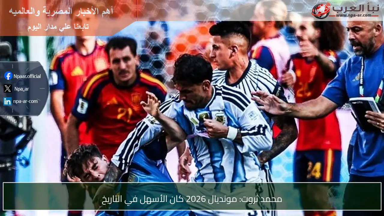 محمد ثروت: مونديال 2026 كان الأسهل في التاريخ