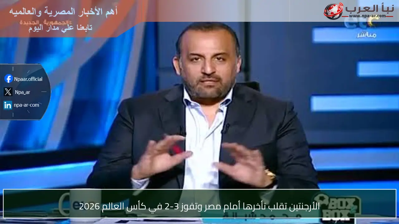 الأرجنتين تقلب تأخرها أمام مصر وتفوز 3-2 في كأس العالم 2026