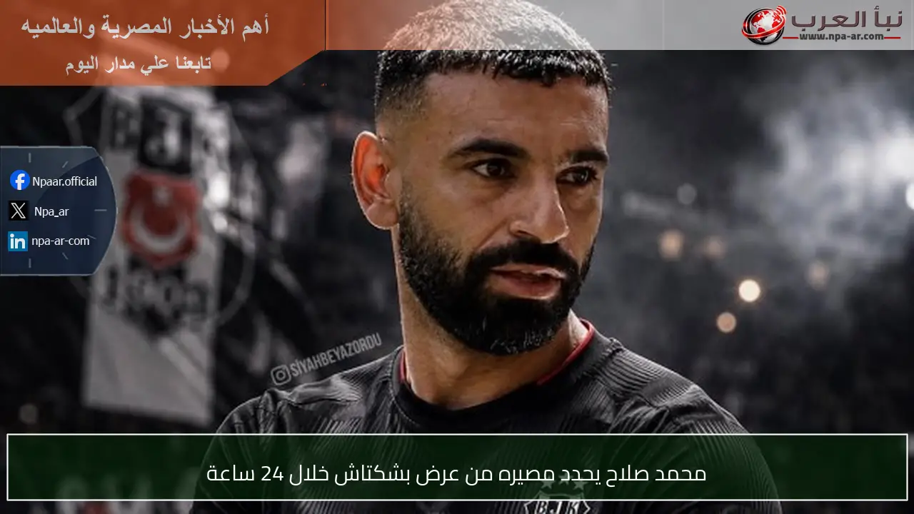 محمد صلاح يحدد مصيره من عرض بشكتاش خلال 24 ساعة