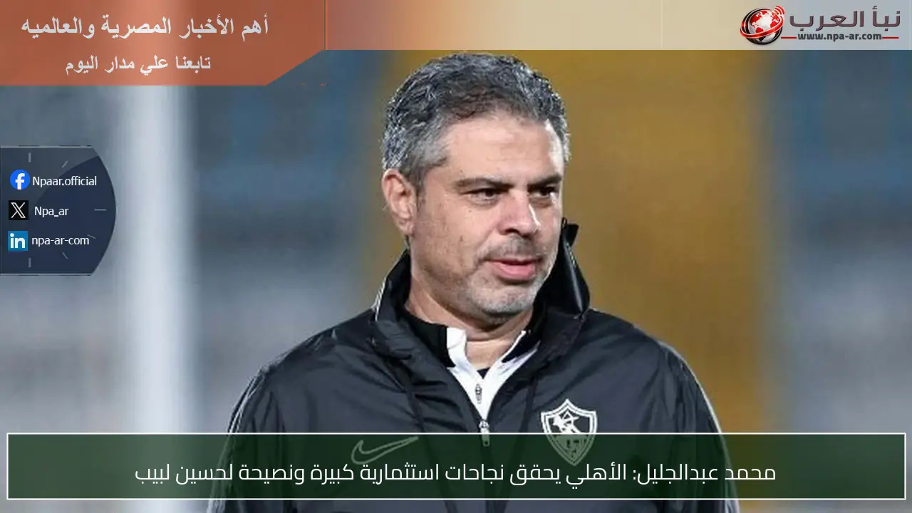 محمد عبدالجليل: الأهلي يحقق نجاحات استثمارية كبيرة ونصيحة لحسين لبيب