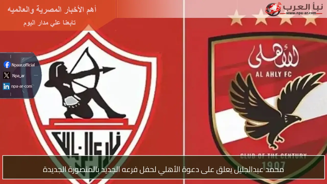 محمد عبدالجليل يعلق على دعوة الأهلي لحفل فرعه الجديد بالمنصورة الجديدة