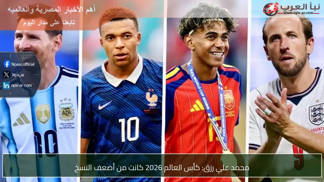 محمد علي رزق: كأس العالم 2026 كانت من أضعف النسخ