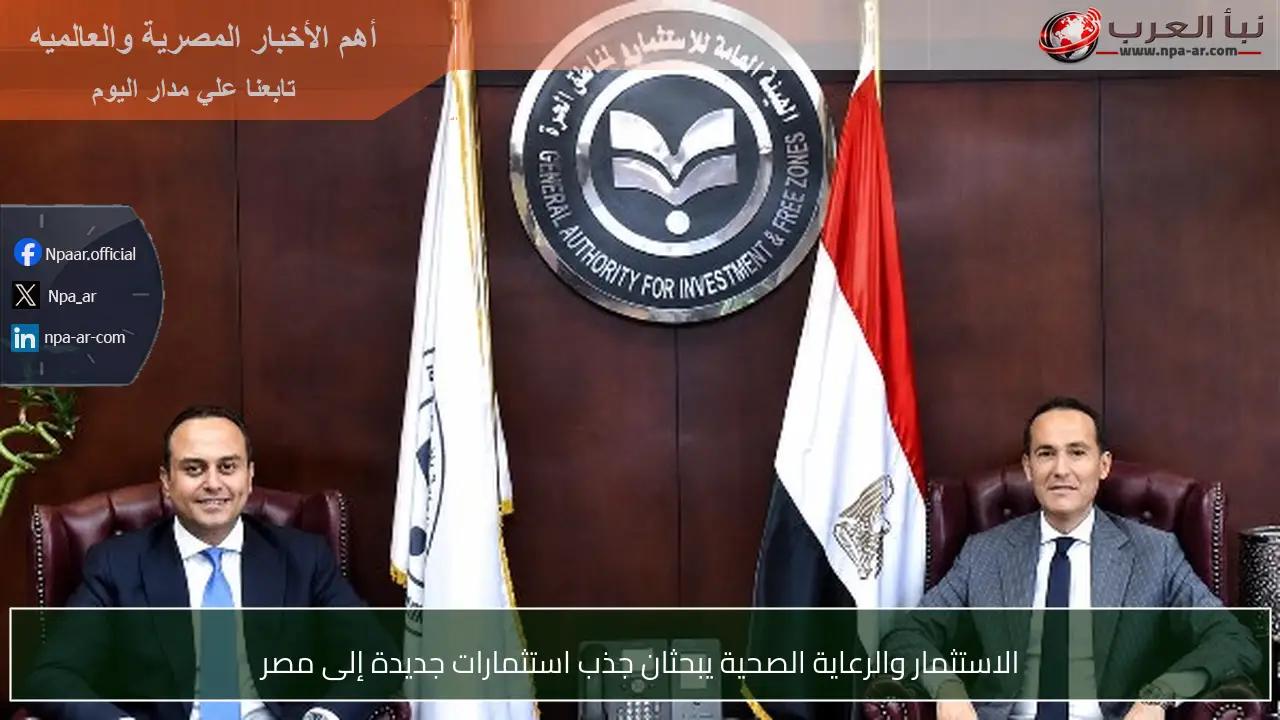 الاستثمار والرعاية الصحية يبحثان جذب استثمارات جديدة إلى مصر
