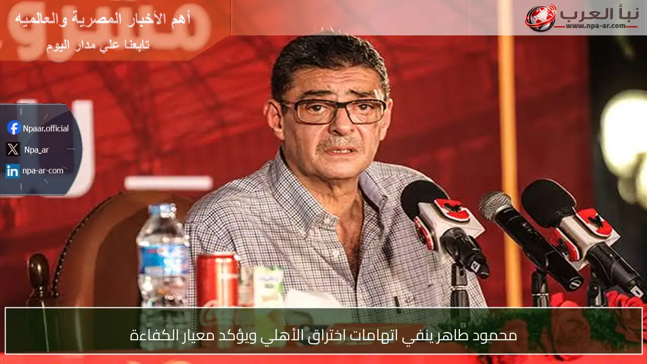 محمود طاهر ينفي اتهامات اختراق الأهلي ويؤكد معيار الكفاءة