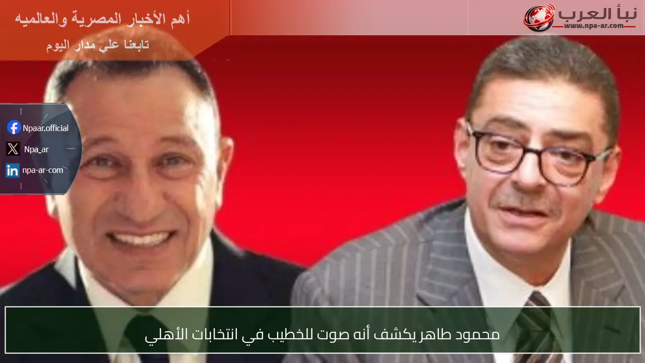 محمود طاهر يكشف أنه صوت للخطيب في انتخابات الأهلي