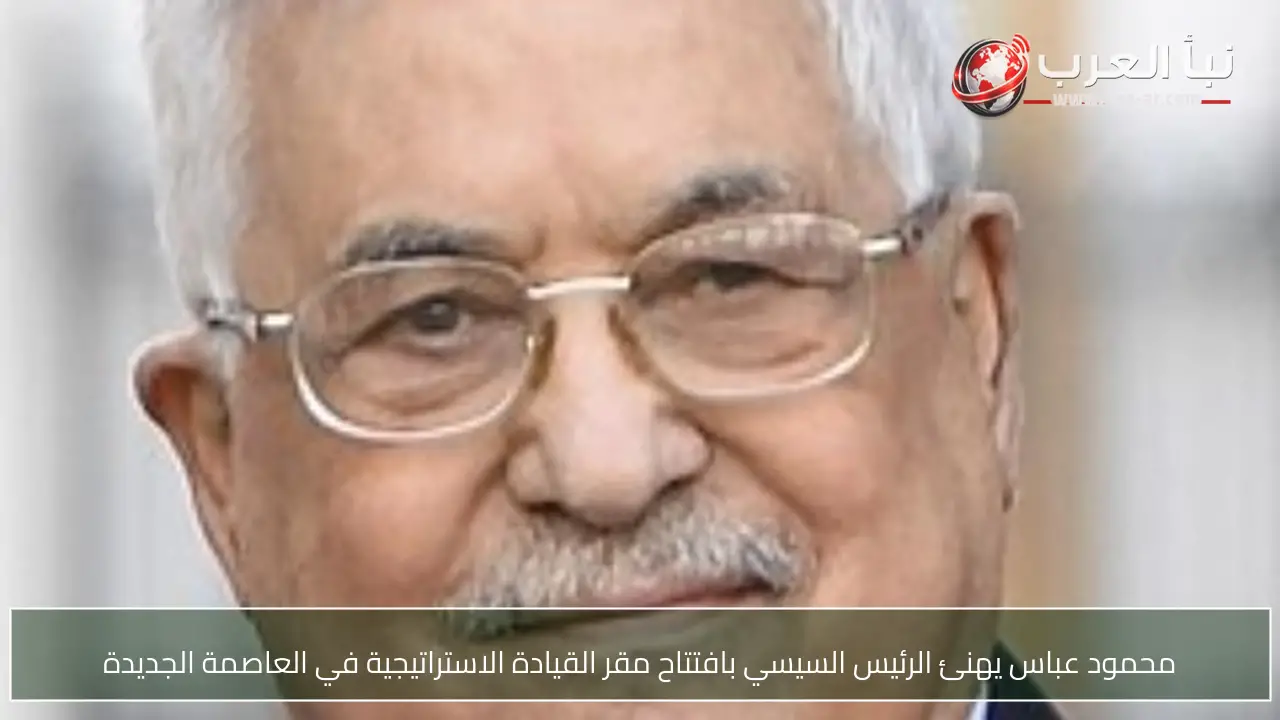 محمود عباس يهنئ الرئيس السيسي بافتتاح مقر القيادة الاستراتيجية في العاصمة الجديدة