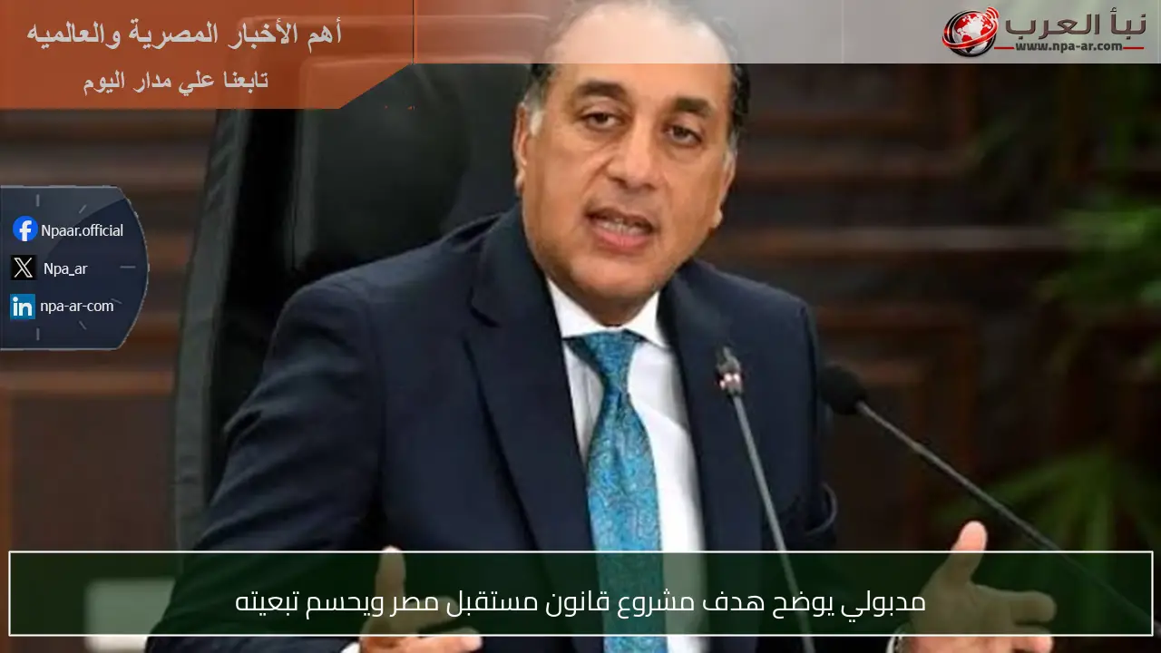 مدبولي يوضح هدف مشروع قانون مستقبل مصر ويحسم تبعيته