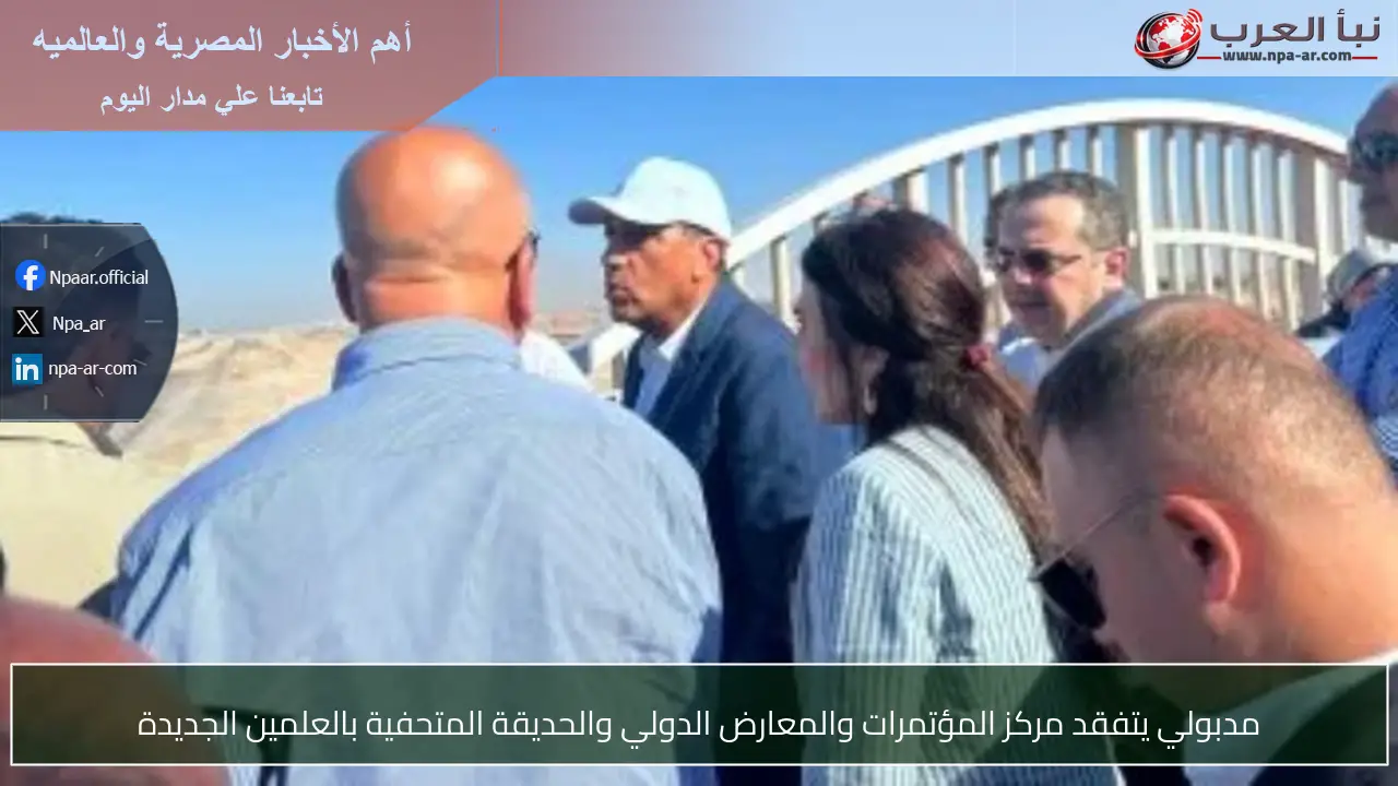 مدبولي يتفقد مركز المؤتمرات والمعارض الدولي والحديقة المتحفية بالعلمين الجديدة
