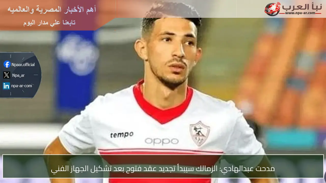 مدحت عبدالهادي: الزمالك سيبدأ تجديد عقد فتوح بعد تشكيل الجهاز الفني