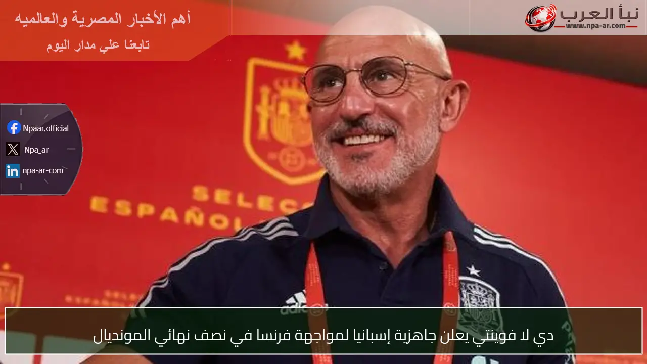 دي لا فوينتي يعلن جاهزية إسبانيا لمواجهة فرنسا في نصف نهائي المونديال