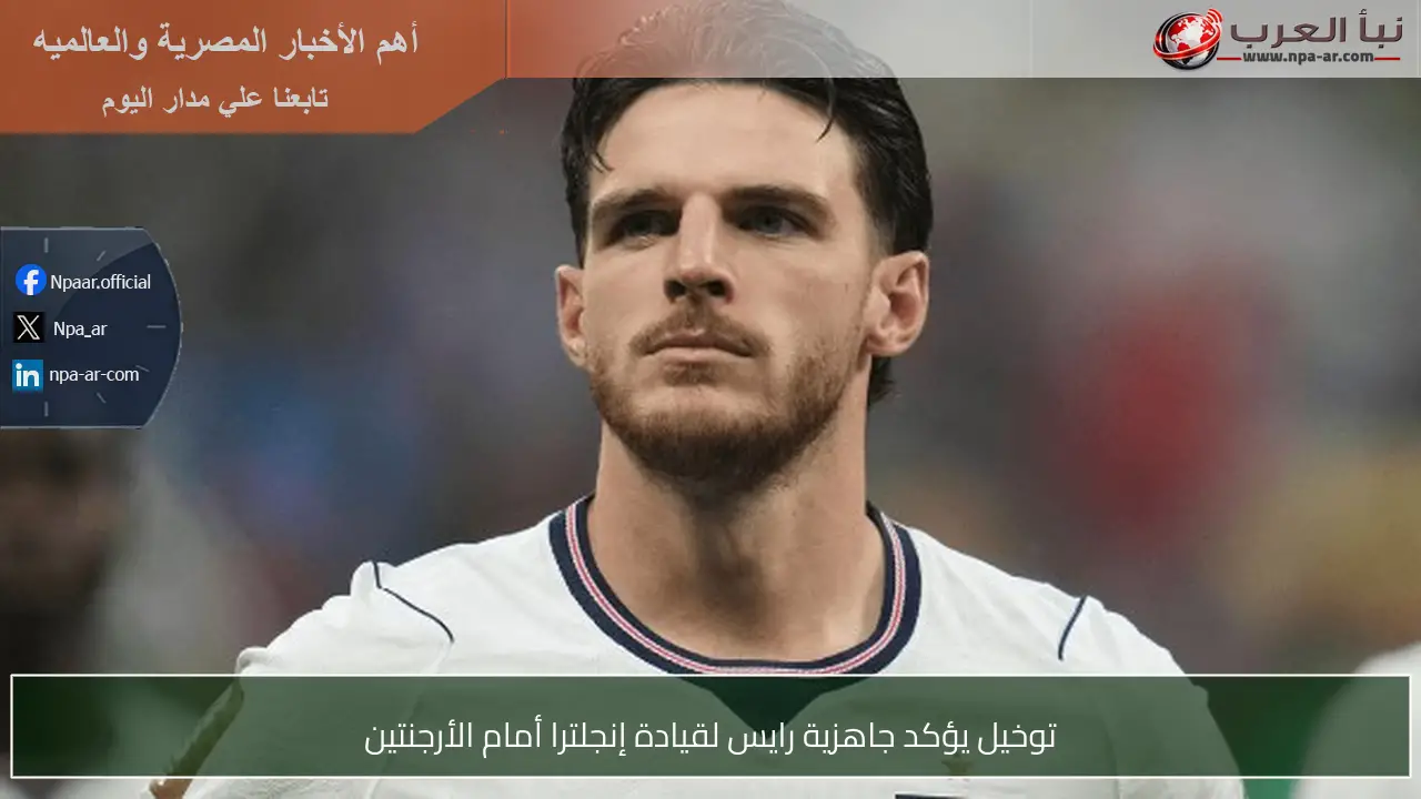 توخيل يؤكد جاهزية رايس لقيادة إنجلترا أمام الأرجنتين