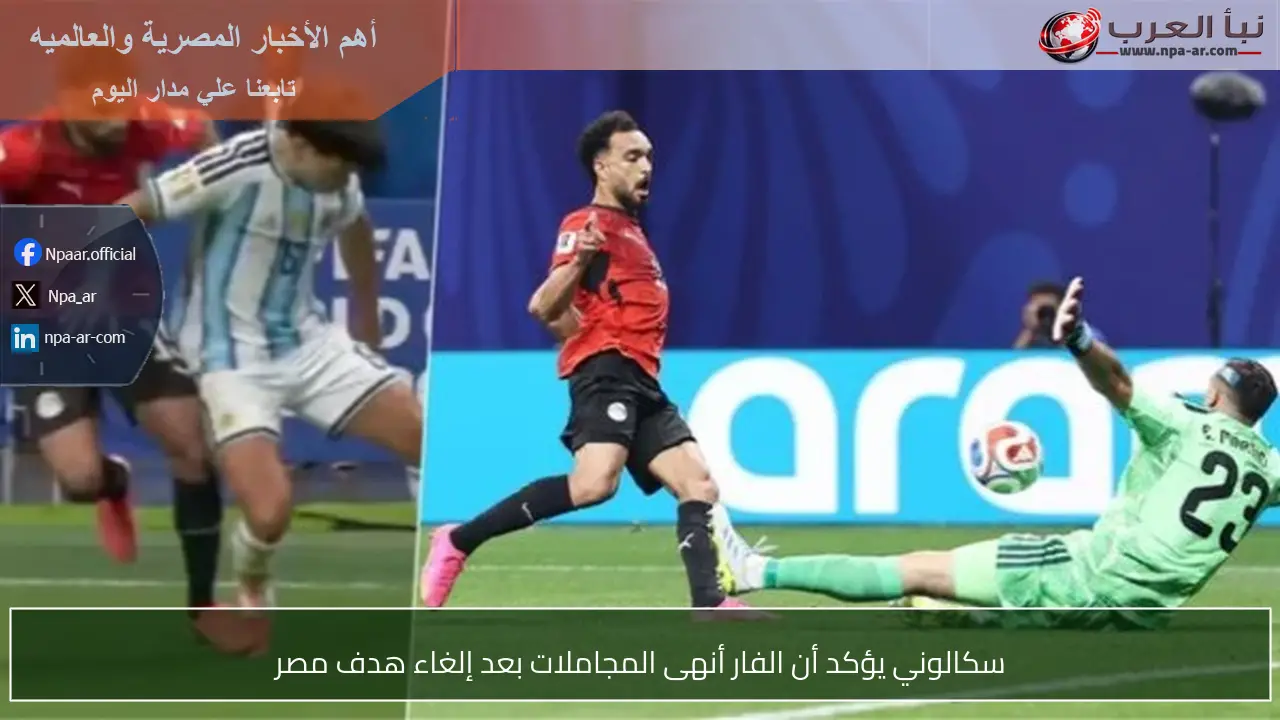 سكالوني يؤكد أن الفار أنهى المجاملات بعد إلغاء هدف مصر