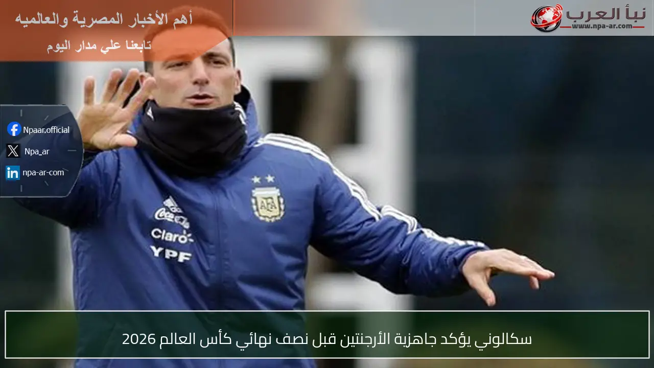 سكالوني يؤكد جاهزية الأرجنتين قبل نصف نهائي كأس العالم 2026